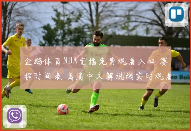 企鹅体育NBA直播免费观看入口 赛程时间表 高清中文解说线实时观看