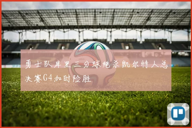 勇士队库里三分球绝杀凯尔特人总决赛G4加时险胜