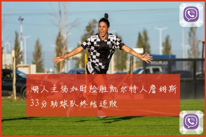 湖人主场加时险胜凯尔特人詹姆斯33分助球队终结连败