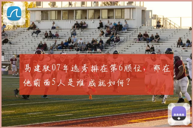 易建联07年选秀排在第6顺位，那在他前面5人是谁 成就如何？
