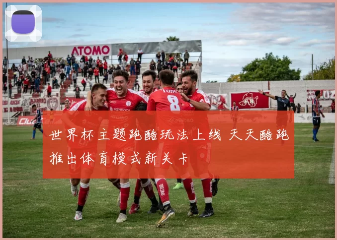 世界杯主题跑酷玩法上线 天天酷跑推出体育模式新关卡