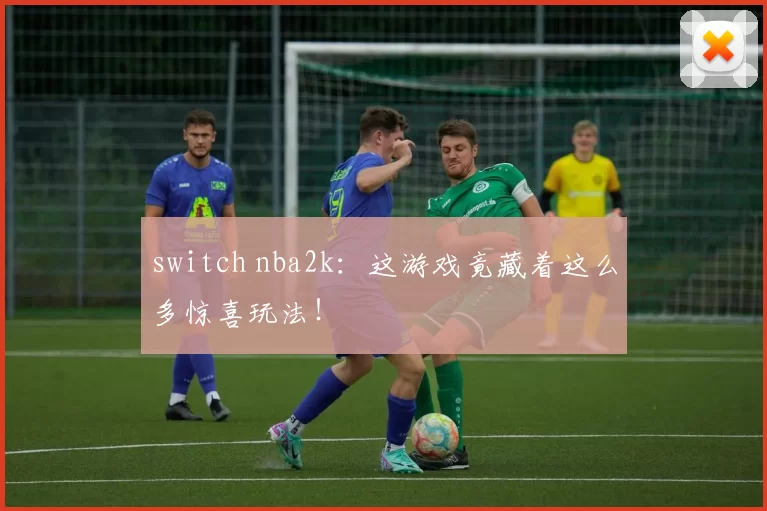 switch nba2k：这游戏竟藏着这么多惊喜玩法！