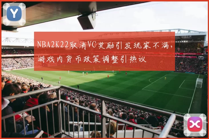 NBA2K22取消VC奖励引发玩家不满，游戏内货币政策调整引热议