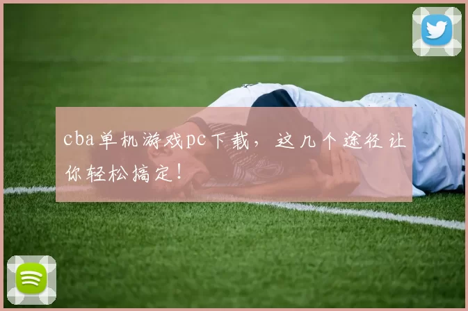 cba单机游戏pc下载，这几个途径让你轻松搞定！
