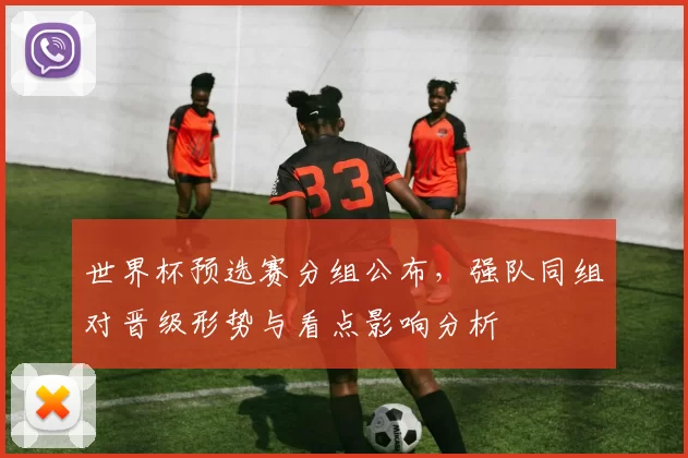 世界杯预选赛分组公布，强队同组对晋级形势与看点影响分析