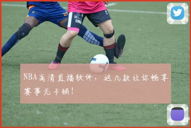 NBA高清直播软件，这几款让你畅享赛事无卡顿！