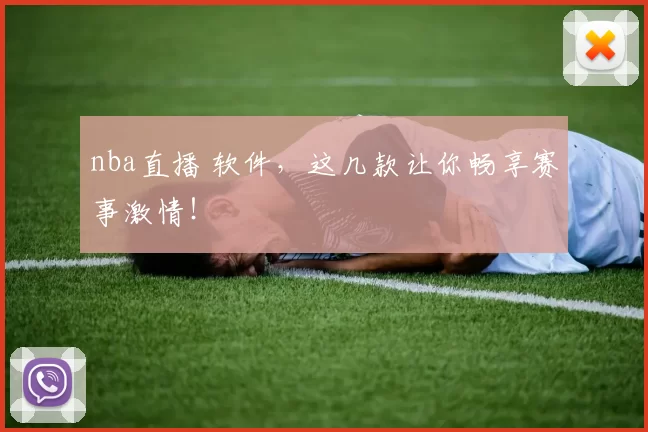nba直播 软件，这几款让你畅享赛事激情！