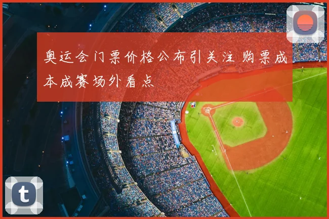奥运会门票价格公布引关注 购票成本成赛场外看点