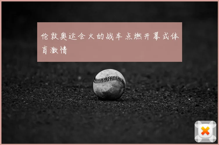 伦敦奥运会火的战车点燃开幕式体育激情