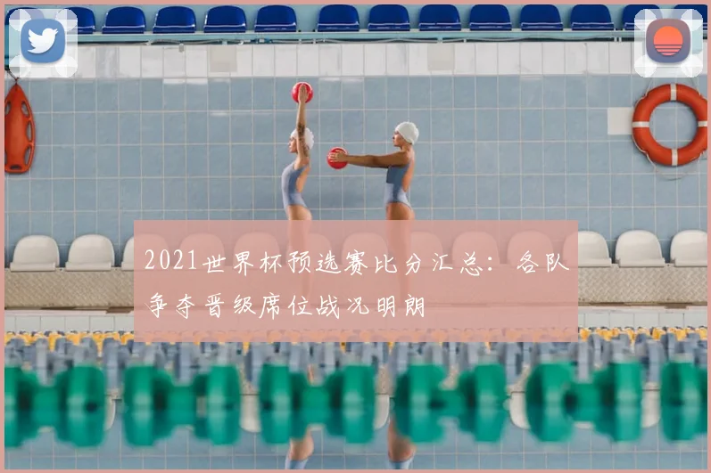 2021世界杯预选赛比分汇总:各队争夺晋级席位战况明朗