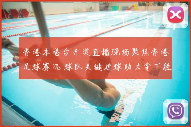 香港本港台开奖直播现场聚焦香港足球赛况 球队关键进球助力拿下胜利