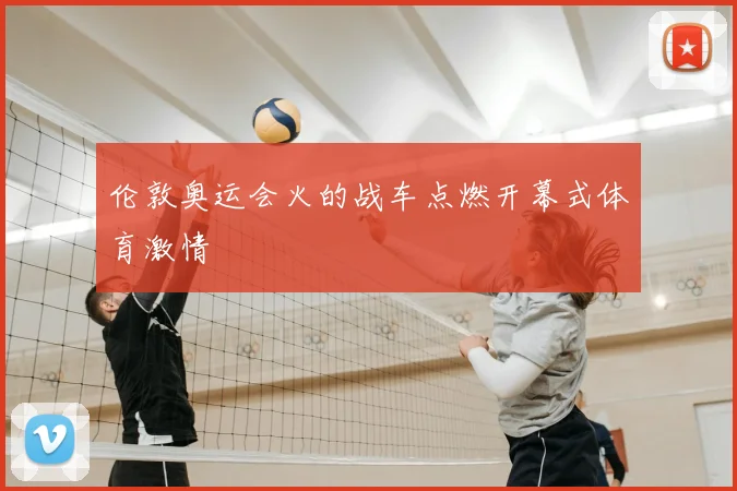 伦敦奥运会火的战车点燃开幕式体育激情
