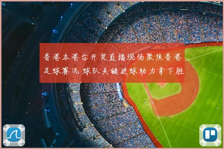 香港本港台开奖直播现场聚焦香港足球赛况 球队关键进球助力拿下胜利
